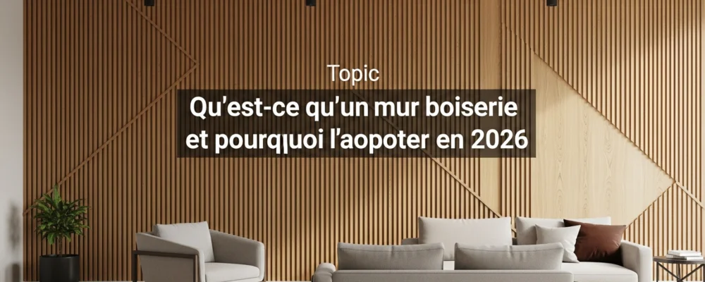 Qu'est-ce qu'un mur boiserie et pourquoi l'adopter en 2026, guide complet sur Mur boiserie